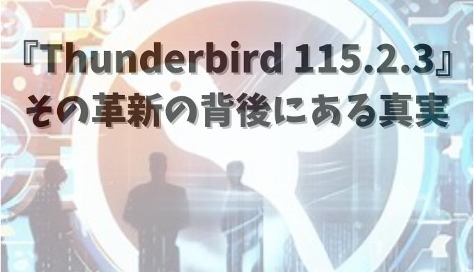 「Thunderbird 115.2.3」の背後に隠されたストーリー: ビジネスリーダーが知るべきリリースの背景と動機